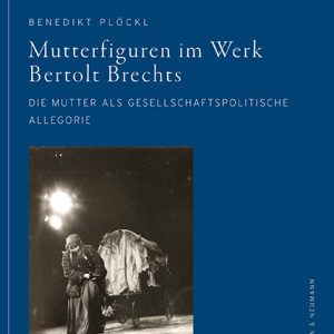 Mutterfiguren im Werk Bertolt Brechts – Die Mutter als gesellschaftspolitische Allegorie – Benedikt Plöckl – ISBN 9783826087431 / 978-3-8260-8743-1 / 978-3-8260-8743-1 [Digital]