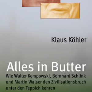 Alles in Butter – Wie Walter Kempowski, Bernhard Schlink und Martin Walser den Zivilisationsbruch unter den Teppich kehren – Klaus Köhler – ISBN 9783826040313 / 978-3-8260-4031-3 / 978-3-82-604031-3