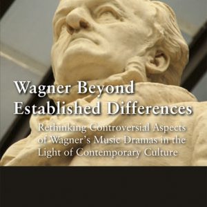 Wagner Beyond Established Differences – Rethinking Controversial Aspects of Wagner’s Music Dramas in the Light of Contemporary Culture – Victor Nefkens – ISBN 9783826066917 / 978-3-8260-6691-7 / 978-3-82-606691-7