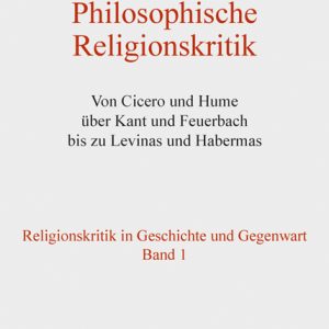 Philosophische Religionskritik – Von Cicero und Hume über Kant und Feuerbach bis zu Levinas und Habermas. Religionskritik in Geschichte und Gegenwart Band 1 – Horst Junginger (Hrsg.), Richard Faber (Hrsg.) – ISBN 9783826073427 / 978-3-8260-7342-7 / 978-3-82-607342-7